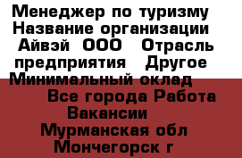 Менеджер по туризму › Название организации ­ Айвэй, ООО › Отрасль предприятия ­ Другое › Минимальный оклад ­ 50 000 - Все города Работа » Вакансии   . Мурманская обл.,Мончегорск г.